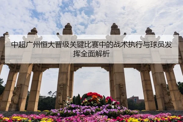 中超广州恒大晋级关键比赛中的战术执行与球员发挥全面解析